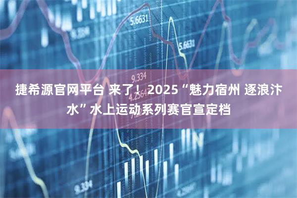 捷希源官网平台 来了！2025“魅力宿州 逐浪汴水”水上运动系列赛官宣定档