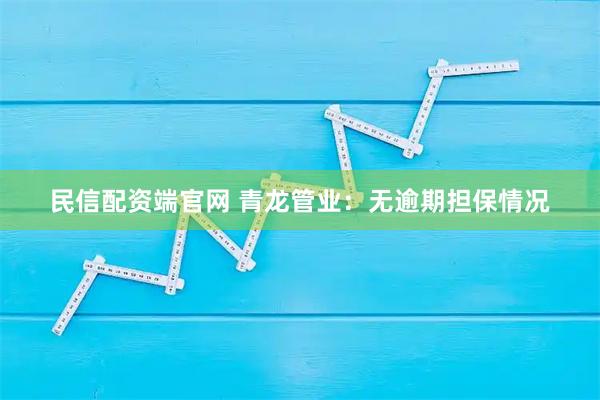 民信配资端官网 青龙管业：无逾期担保情况