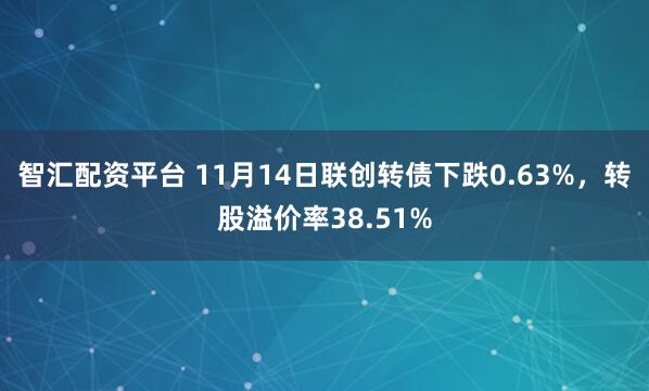 智汇配资平台 11月14日联创转债下跌0.63%，转股溢价率38.51%