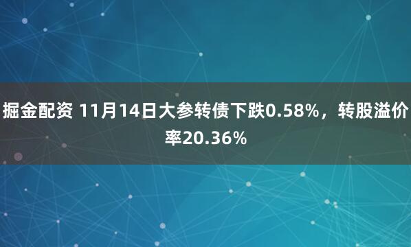 掘金配资 11月14日大参转债下跌0.58%，转股溢价率20.36%