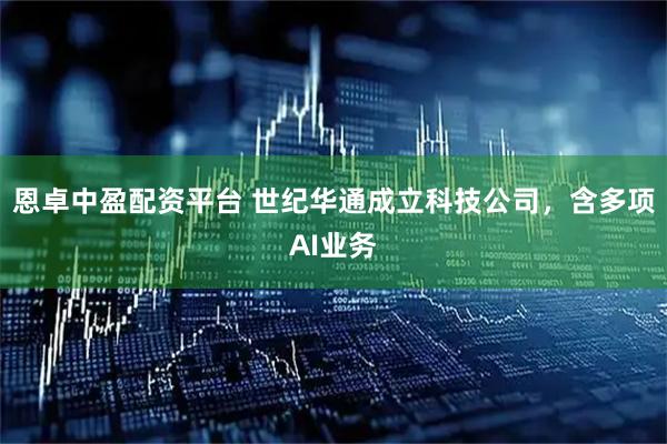 恩卓中盈配资平台 世纪华通成立科技公司，含多项AI业务