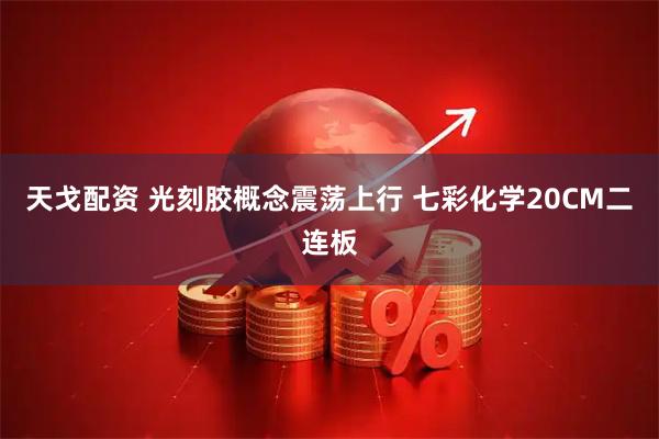 天戈配资 光刻胶概念震荡上行 七彩化学20CM二连板