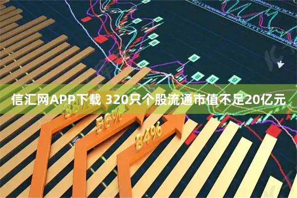 信汇网APP下载 320只个股流通市值不足20亿元