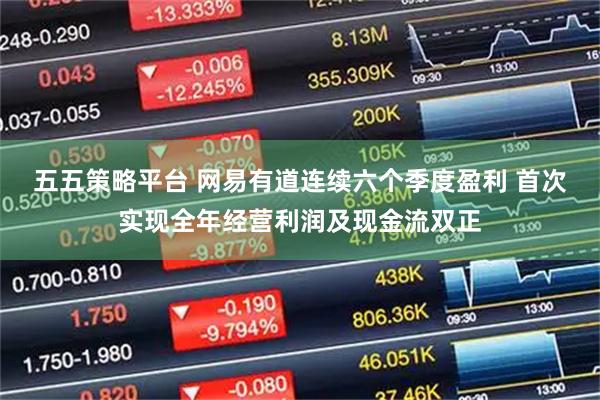 五五策略平台 网易有道连续六个季度盈利 首次实现全年经营利润及现金流双正